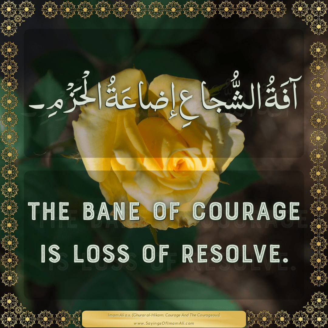 The bane of courage is loss of resolve.